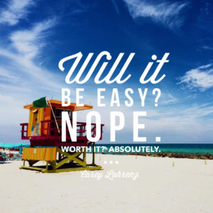 Will it be easy? Nope. Worth it? Absolutely. ~Carey Lohrenz